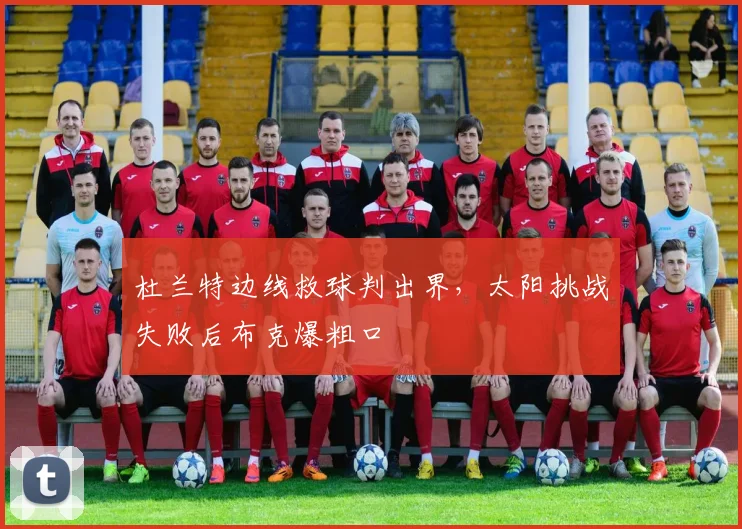杜兰特边线救球判出界,太阳挑战失败后布克爆粗口