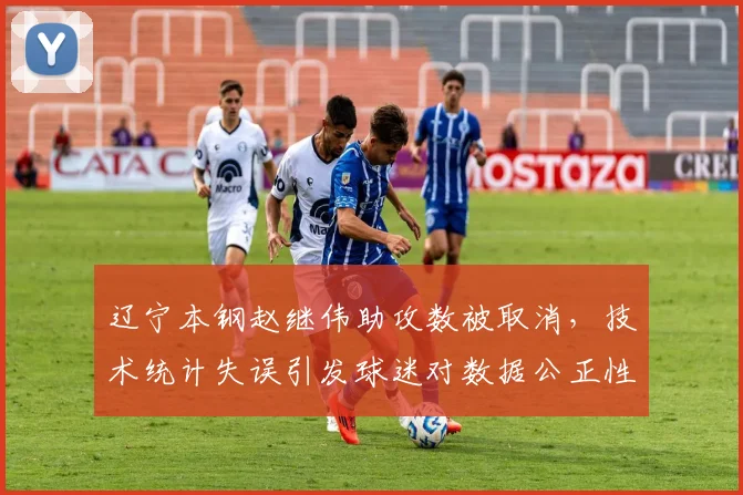 辽宁本钢赵继伟助攻数被取消,技术统计失误引发球迷对数据公正性质疑