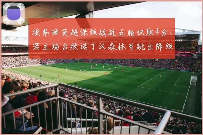 埃弗顿英超保级战近五轮仅取4分,若主场击败诺丁汉森林可跳出降级区