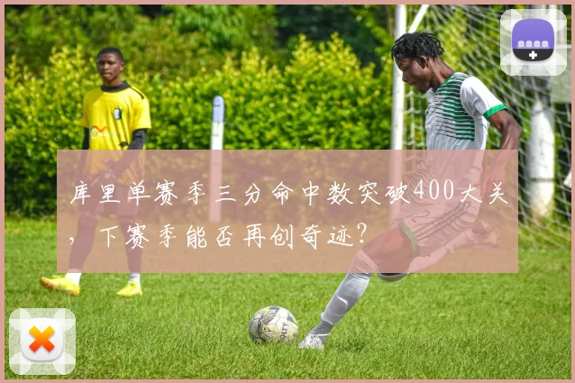 库里单赛季三分命中数突破400大关,下赛季能否再创奇迹?