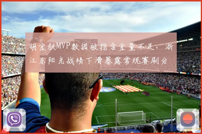 胡金秋MVP数据被指含金量不足,浙江东阳光战绩下滑暴露常规赛刷分嫌疑